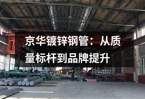 <a href=http://m.hbtyqcdq.com target=_blank class=infotextkey>京華<a href=http://m.hbtyqcdq.com/dxg/ target=_blank class=infotextkey>鍍鋅鋼管</a></a>：從質(zhì)量標(biāo)桿到品牌提升